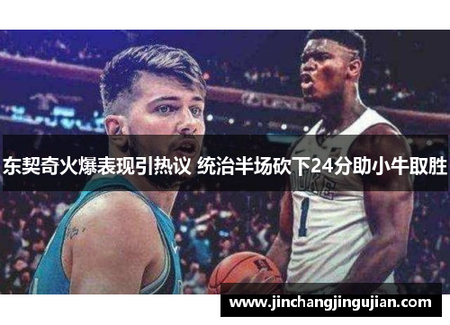 东契奇火爆表现引热议 统治半场砍下24分助小牛取胜