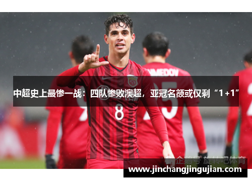 中超史上最惨一战：四队惨败澳超，亚冠名额或仅剩“1+1”