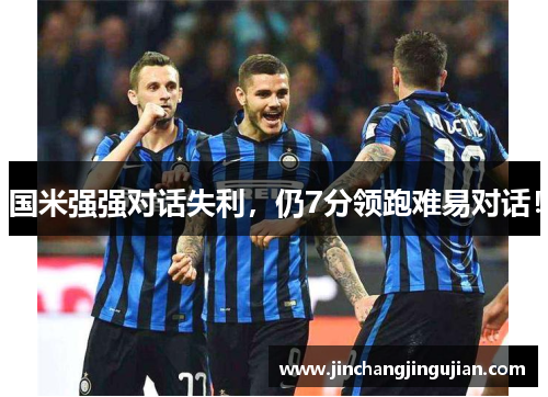 国米强强对话失利，仍7分领跑难易对话！